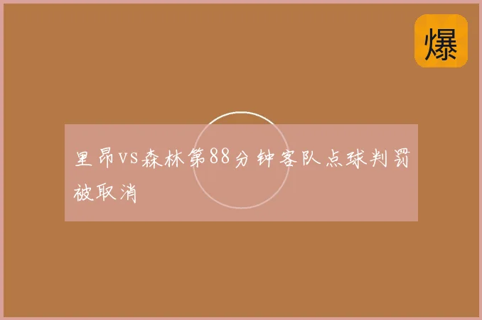 里昂vs森林第88分钟客队点球判罚被取消