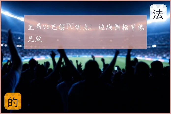 里昂vs巴黎FC焦点：边线围抢可能见效