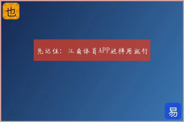 先记住：江南体育APP这样用就行