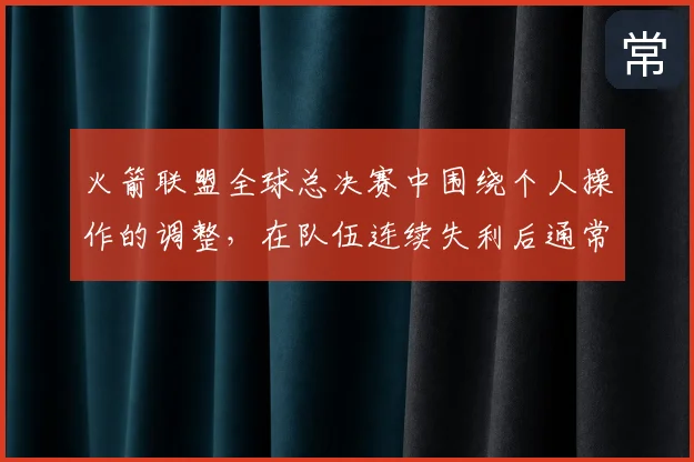 火箭联盟全球总决赛中围绕个人操作的调整，在队伍连续失利后通常从哪里开始