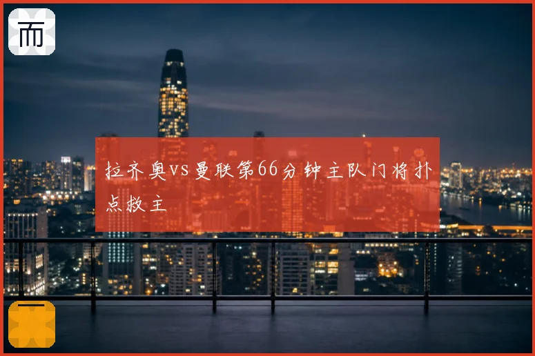 拉齐奥vs曼联第66分钟主队门将扑点救主