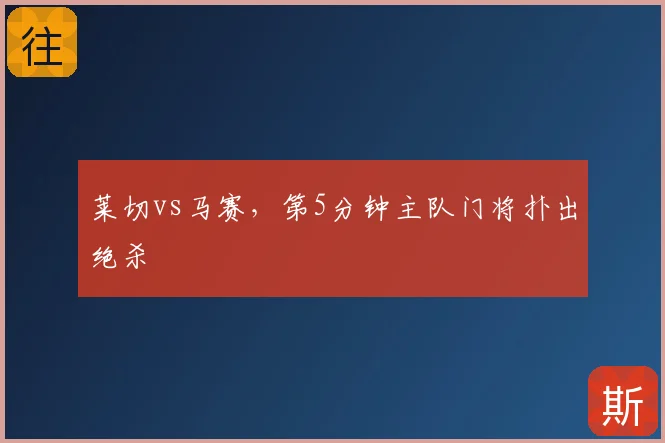 莱切vs马赛,第5分钟主队门将扑出绝杀