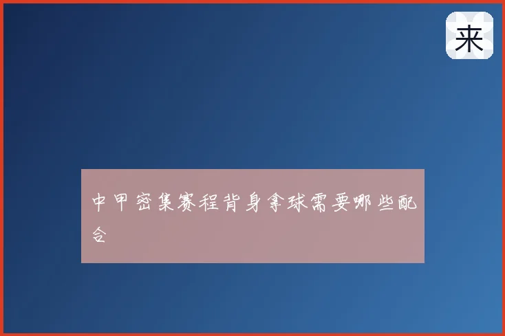 中甲密集赛程背身拿球需要哪些配合