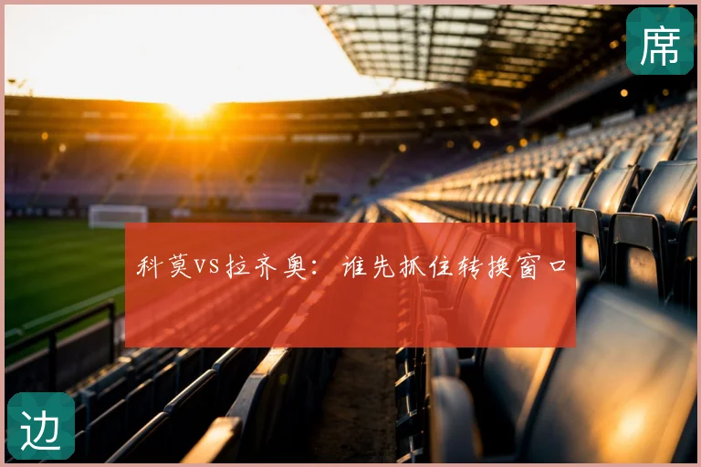 科莫vs拉齐奥：谁先抓住转换窗口