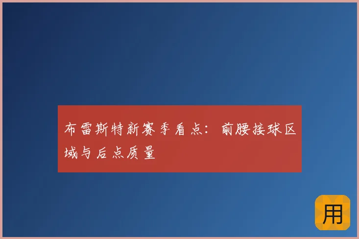 布雷斯特新赛季看点：前腰接球区域与后点质量