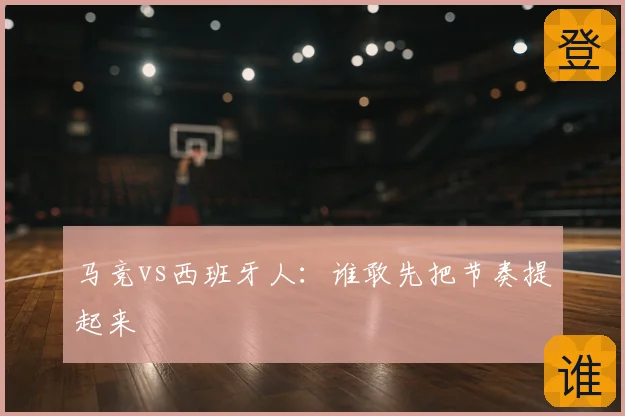 马竞vs西班牙人：谁敢先把节奏提起来