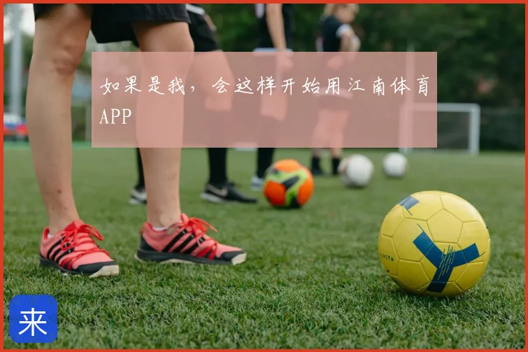 如果是我，会这样开始用江南体育APP