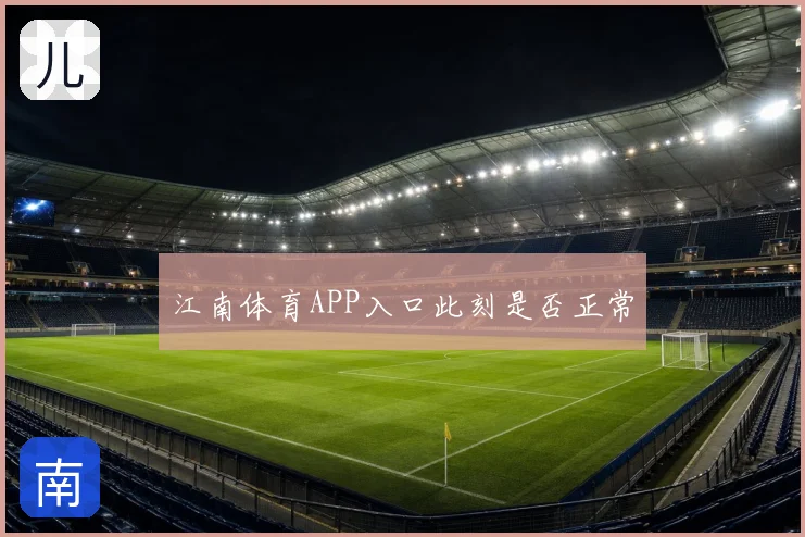 江南体育APP入口此刻是否正常