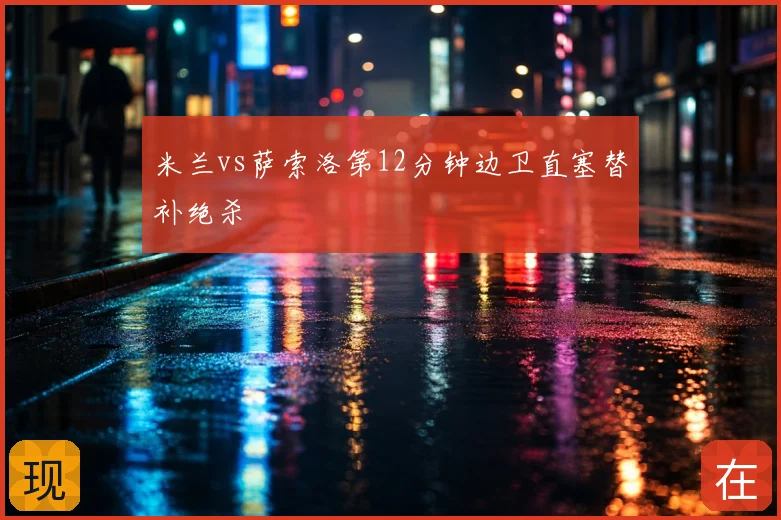 米兰vs萨索洛第12分钟边卫直塞替补绝杀