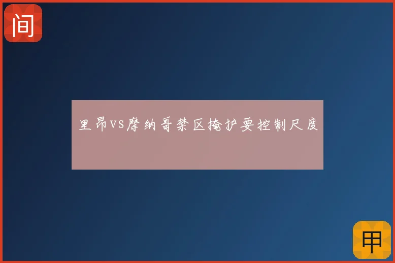 里昂vs摩纳哥禁区掩护要控制尺度